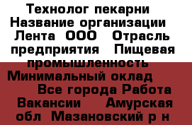 Технолог пекарни › Название организации ­ Лента, ООО › Отрасль предприятия ­ Пищевая промышленность › Минимальный оклад ­ 21 000 - Все города Работа » Вакансии   . Амурская обл.,Мазановский р-н